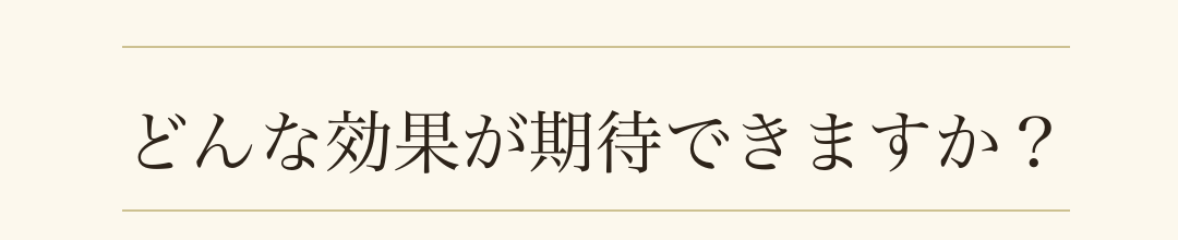 どんな効果が期待できますか？