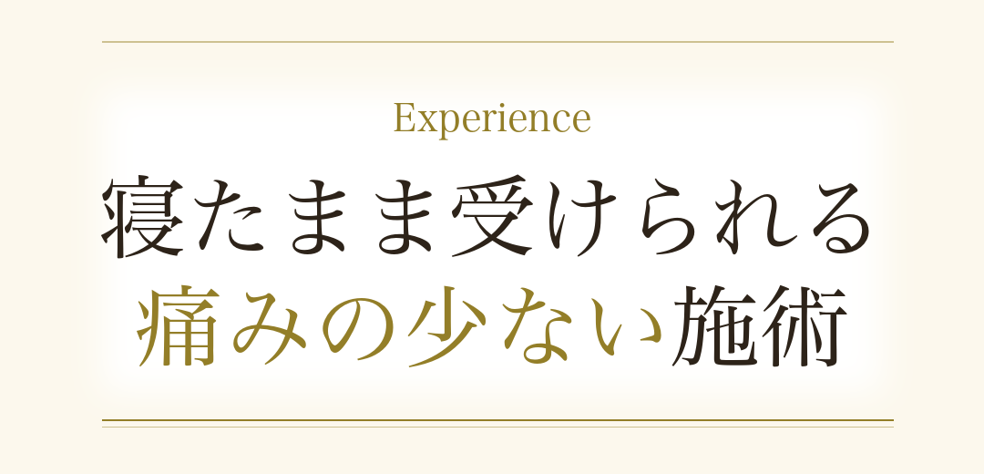 Experience 寝たまま受けられる、痛みの少ない施術